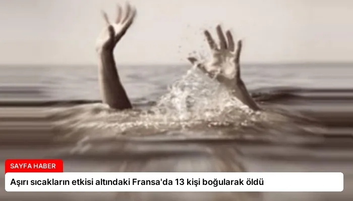 Aşırı sıcakların etkisi altındaki Fransa’da 13 kişi boğularak öldü