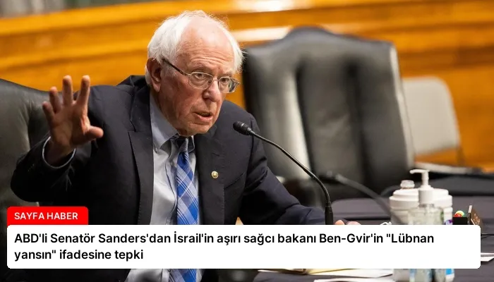 ABD’li Senatör Sanders’dan İsrail’in aşırı sağcı bakanı Ben-Gvir’in “Lübnan yansın” ifadesine tepki