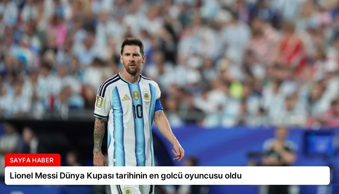 Lionel Messi Dünya Kupası tarihinin en golcü oyuncusu oldu