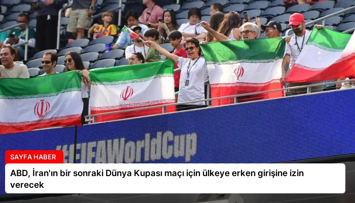 ABD, İran’ın bir sonraki Dünya Kupası maçı için ülkeye erken girişine izin verecek