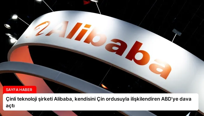 Çinli teknoloji şirketi Alibaba, kendisini Çin ordusuyla ilişkilendiren ABD’ye dava açtı