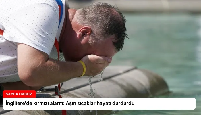 İngiltere’de kırmızı alarm: Aşırı sıcaklar hayatı durdurdu