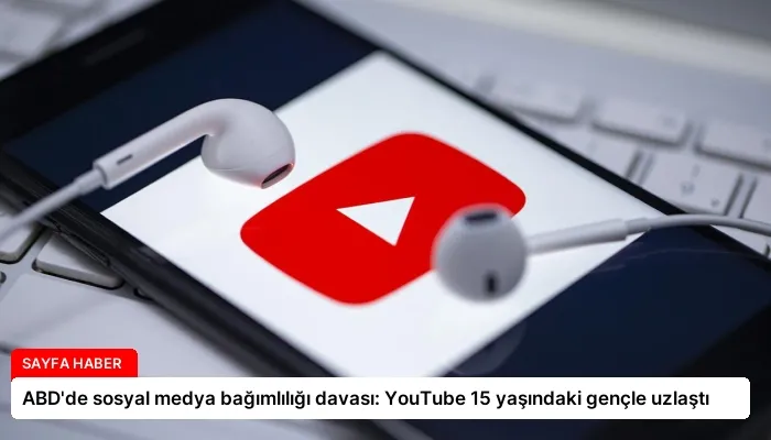 ABD’de sosyal medya bağımlılığı davası: YouTube 15 yaşındaki gençle uzlaştı