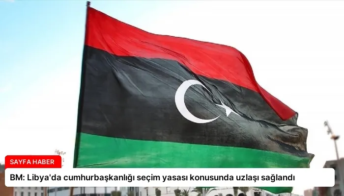 BM: Libya’da cumhurbaşkanlığı seçim yasası konusunda uzlaşı sağlandı