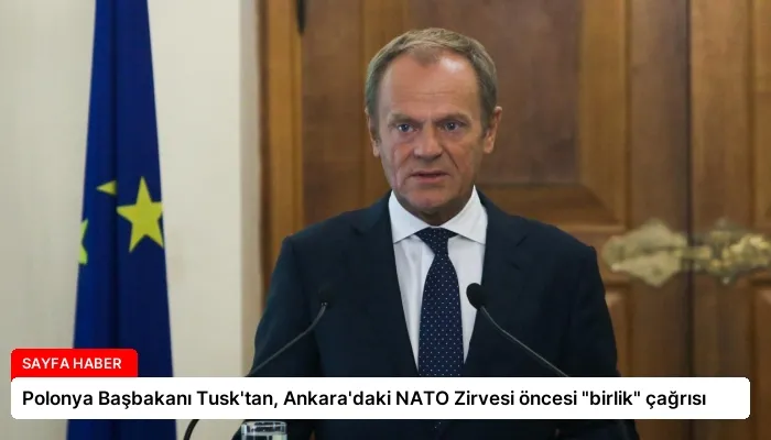 Polonya Başbakanı Tusk’tan, Ankara’daki NATO Zirvesi öncesi “birlik” çağrısı