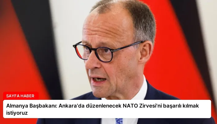 Almanya Başbakanı: Ankara’da düzenlenecek NATO Zirvesi’ni başarılı kılmak istiyoruz