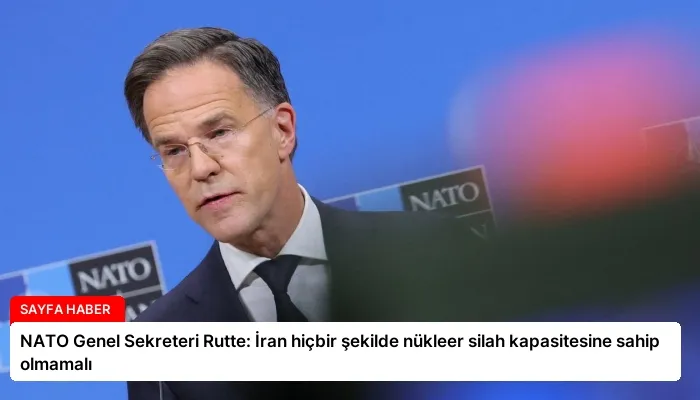 NATO Genel Sekreteri Rutte: İran hiçbir şekilde nükleer silah kapasitesine sahip olmamalı