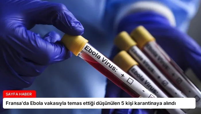 Fransa’da Ebola vakasıyla temas ettiği düşünülen 5 kişi karantinaya alındı