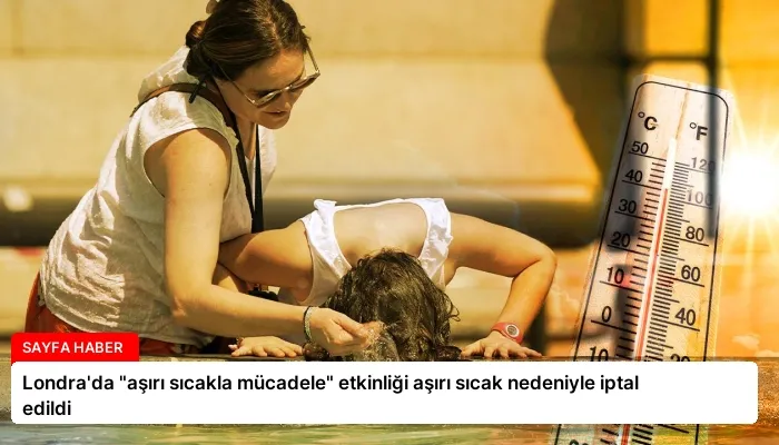 Londra’da “aşırı sıcakla mücadele” etkinliği aşırı sıcak nedeniyle iptal edildi
