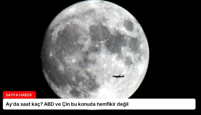 Ay’da saat kaç? ABD ve Çin bu konuda hemfikir değil