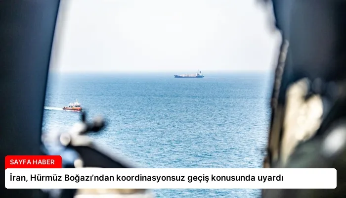 İran, Hürmüz Boğazı’ndan koordinasyonsuz geçiş konusunda uyardı