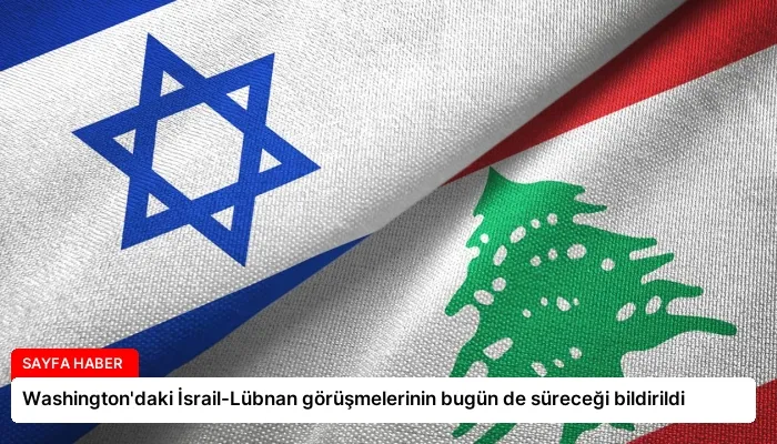 Washington’daki İsrail-Lübnan görüşmelerinin bugün de süreceği bildirildi