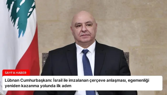 Lübnan Cumhurbaşkanı: İsrail ile imzalanan çerçeve anlaşması, egemenliği yeniden kazanma yolunda ilk adım