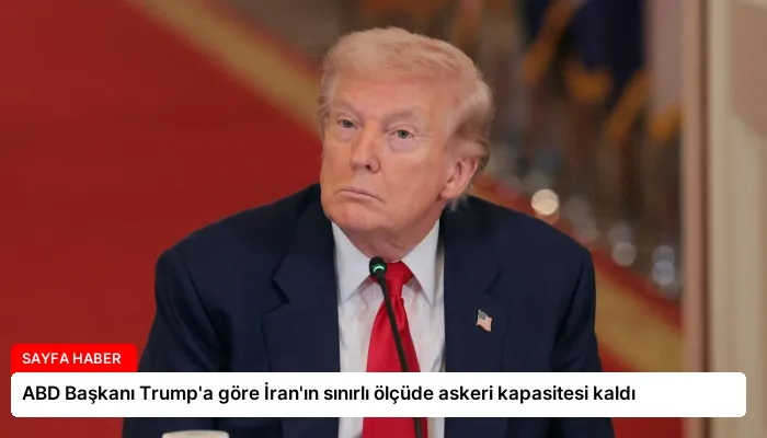 ABD Başkanı Trump’a göre İran’ın sınırlı ölçüde askeri kapasitesi kaldı