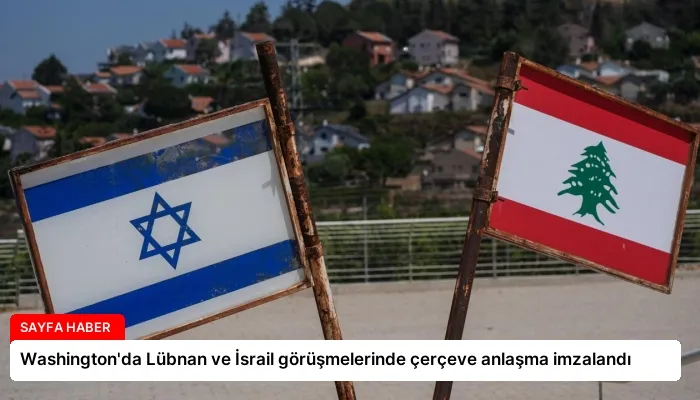 Washington’da Lübnan ve İsrail görüşmelerinde çerçeve anlaşma imzalandı