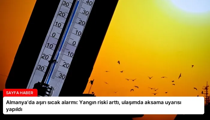 Almanya’da aşırı sıcak alarmı: Yangın riski arttı, ulaşımda aksama uyarısı yapıldı