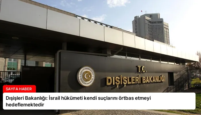 Dışişleri Bakanlığı: İsrail hükümeti kendi suçlarını örtbas etmeyi hedeflemektedir