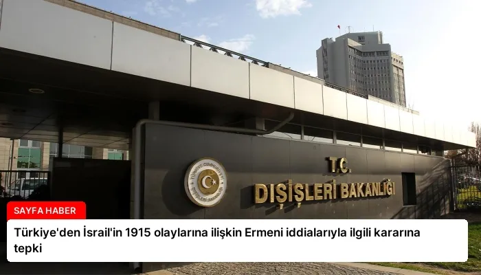 Türkiye’den İsrail’in 1915 olaylarına ilişkin Ermeni iddialarıyla ilgili kararına tepki