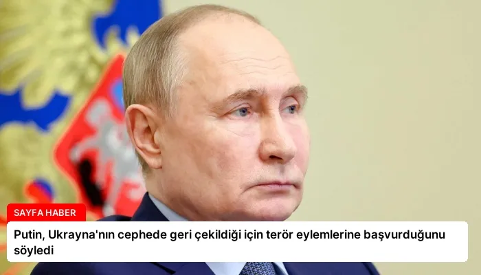 Putin, Ukrayna’nın cephede geri çekildiği için terör eylemlerine başvurduğunu söyledi