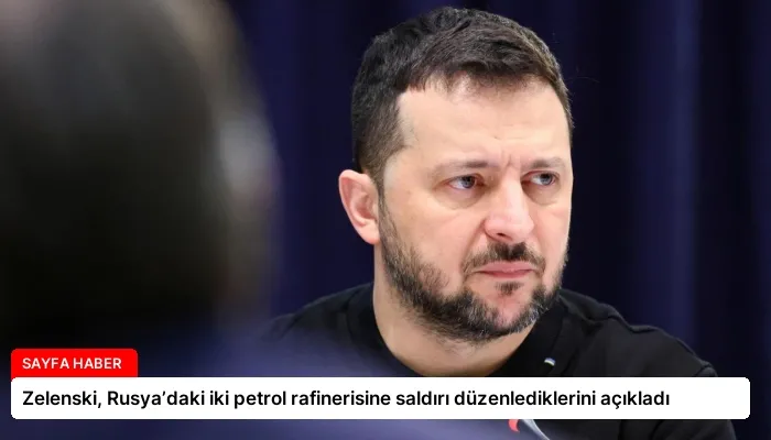 Zelenski, Rusya’daki iki petrol rafinerisine saldırı düzenlediklerini açıkladı