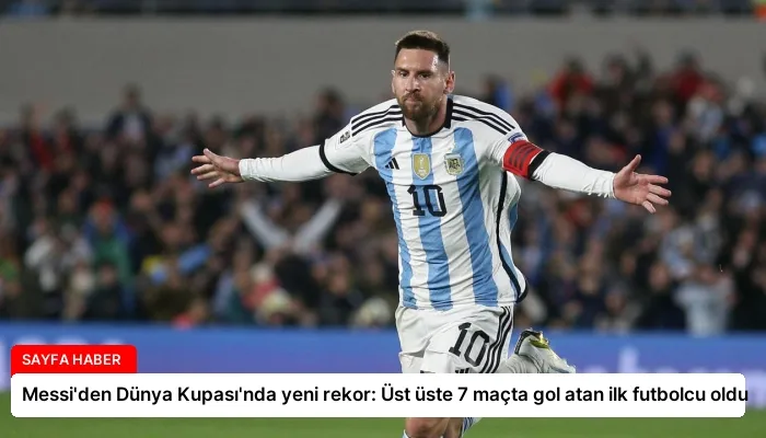 Messi’den Dünya Kupası’nda yeni rekor: Üst üste 7 maçta gol atan ilk futbolcu oldu