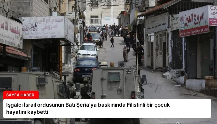 İşgalci İsrail ordusunun Batı Şeria’ya baskınında Filistinli bir çocuk hayatını kaybetti