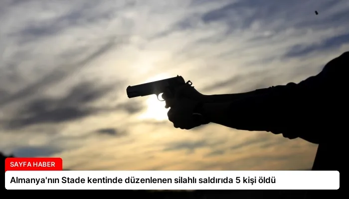 Almanya’nın Stade kentinde düzenlenen silahlı saldırıda 5 kişi öldü
