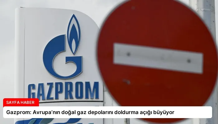 Gazprom: Avrupa’nın doğal gaz depolarını doldurma açığı büyüyor