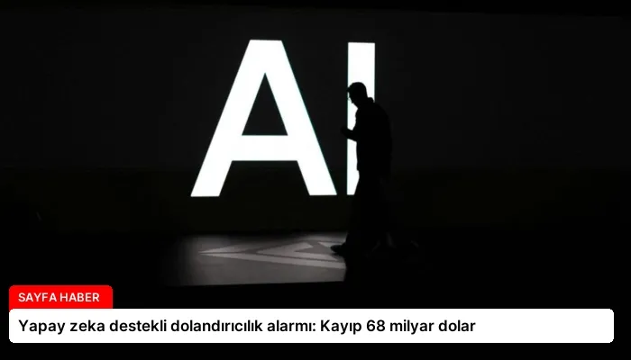 Yapay zeka destekli dolandırıcılık alarmı: Kayıp 68 milyar dolar