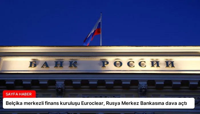 Belçika merkezli finans kuruluşu Euroclear, Rusya Merkez Bankasına dava açtı