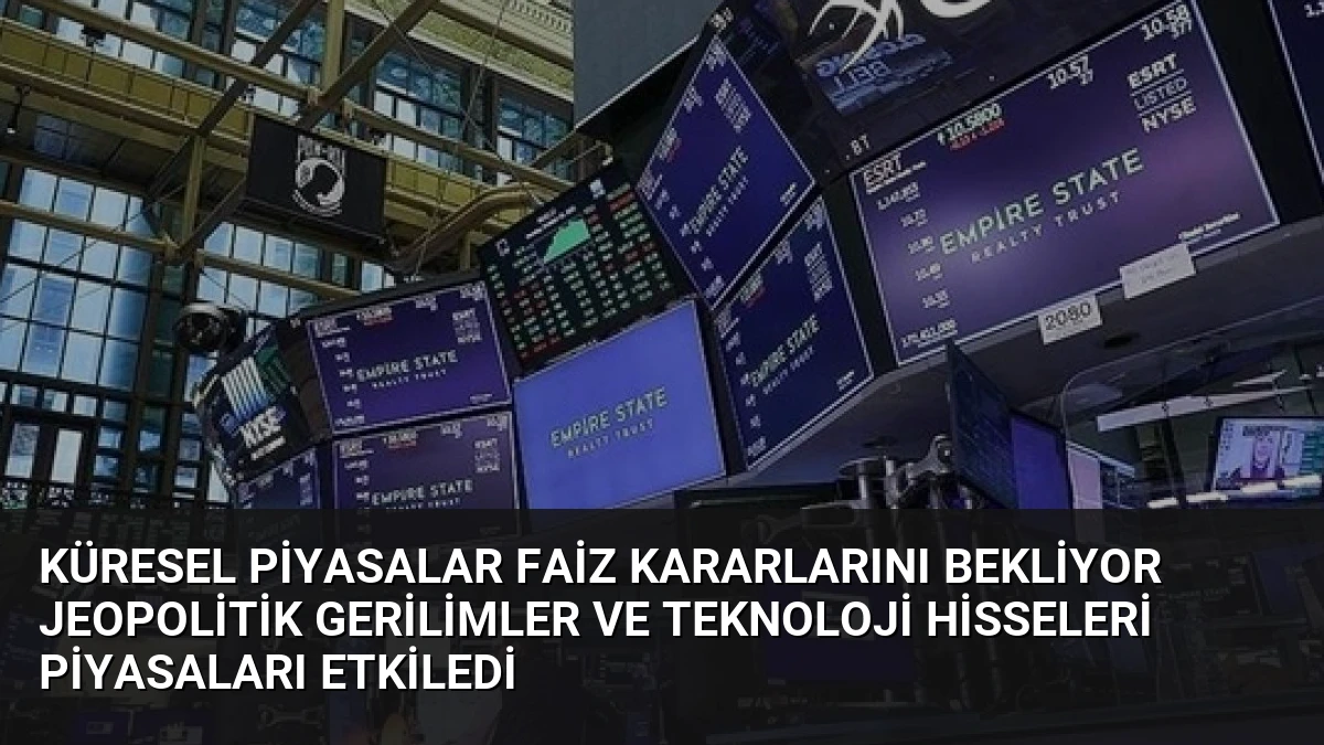 Küresel Piyasalar Faiz Kararlarını Bekliyor Jeopolitik Gerilimler ve Teknoloji Hisseleri Piyasaları Etkiledi