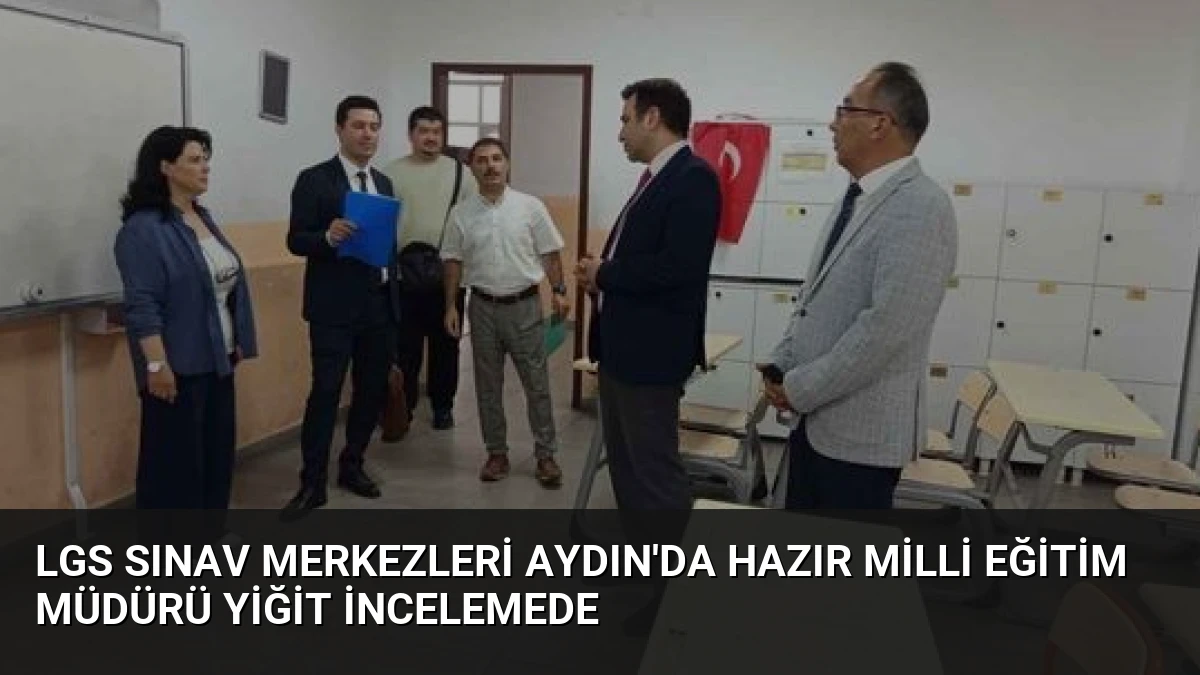 LGS Sınav Merkezleri Aydın’da Hazır Milli Eğitim Müdürü Yiğit İncelemede