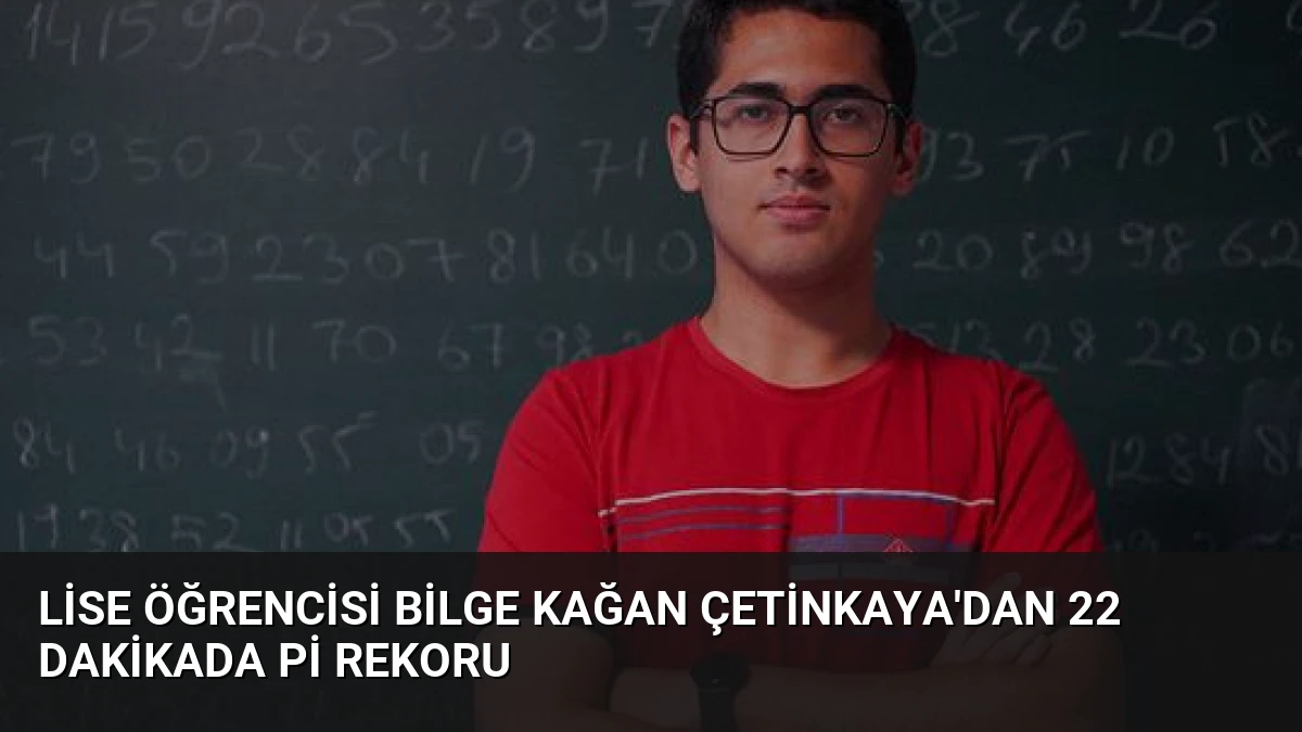 Lise Öğrencisi Bilge Kağan Çetinkaya’dan 22 Dakikada Pi Rekoru