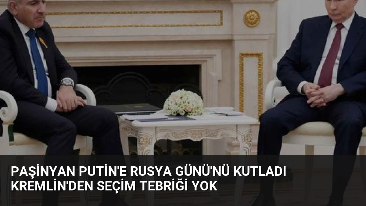 Paşinyan Putin’e Rusya Günü’nü Kutladı Kremlin’den Seçim Tebriği Yok