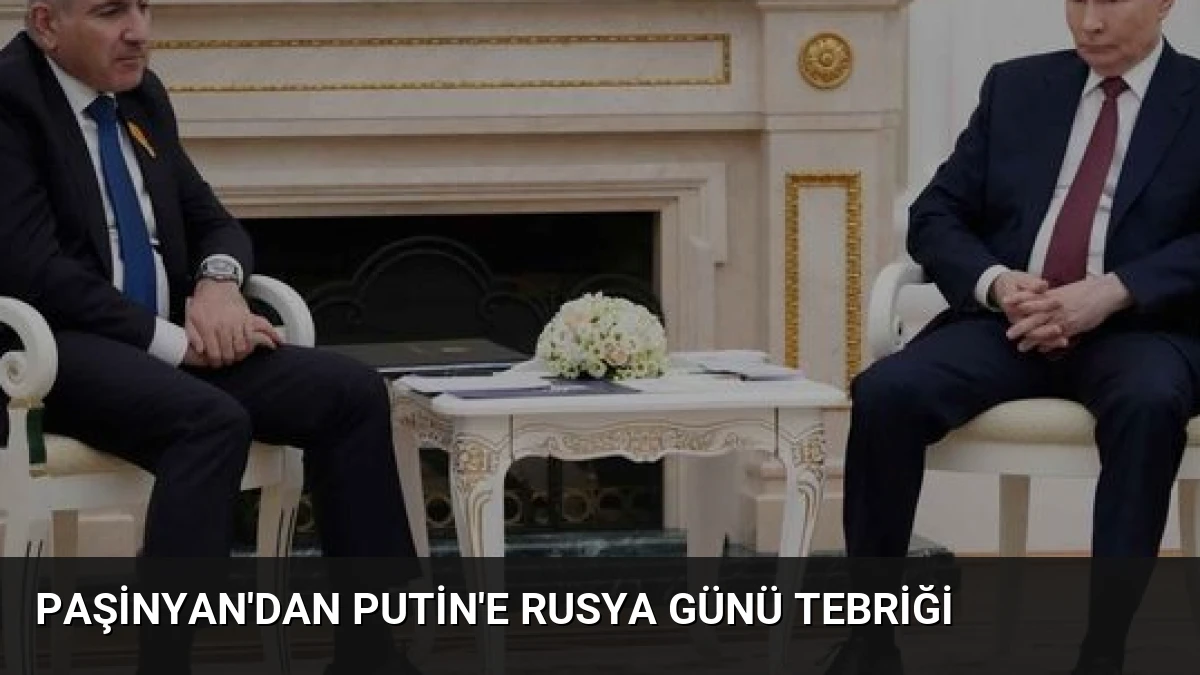 Paşinyan’dan Putin’e Rusya Günü Tebriği