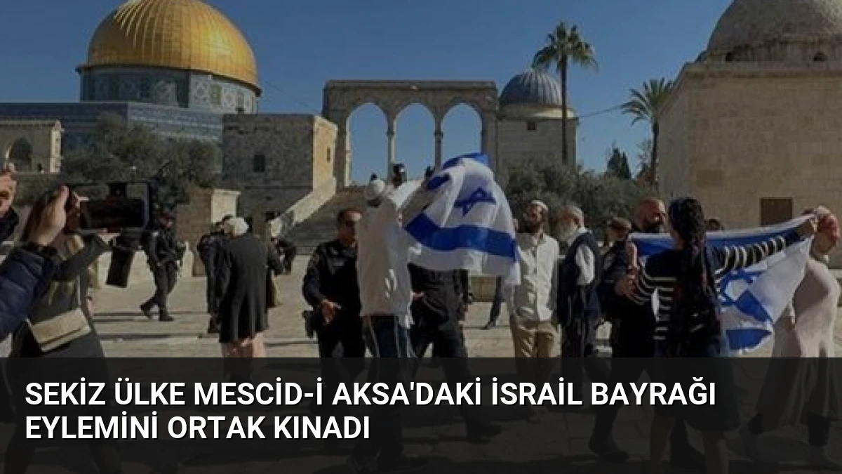 Sekiz Ülke Mescid-i Aksa’daki İsrail Bayrağı Eylemini Ortak Kınadı