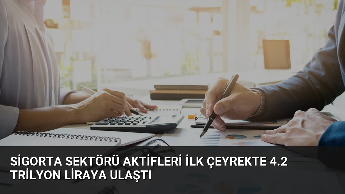 Sigorta Sektörü Aktifleri İlk Çeyrekte 4.2 Trilyon Liraya Ulaştı