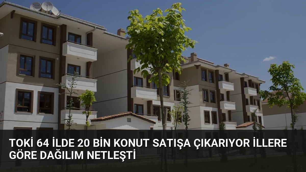TOKİ 64 ilde 20 bin konut satışa çıkarıyor illere göre dağılım netleşti