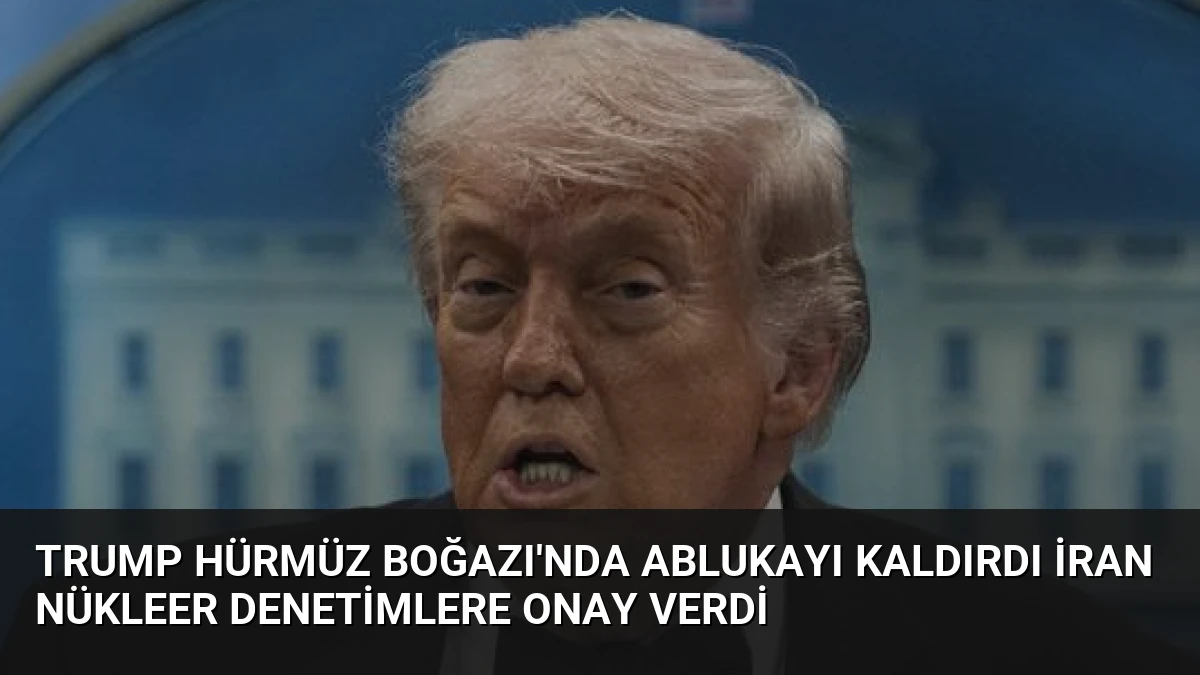 Trump Hürmüz Boğazı’nda Ablukayı Kaldırdı İran Nükleer Denetimlere Onay Verdi