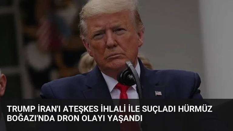 Trump İran’ı Ateşkes İhlali ile Suçladı Hürmüz Boğazı’nda Dron Olayı Yaşandı