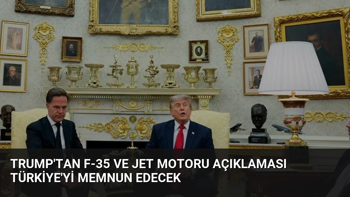 Trump’tan F-35 ve jet motoru açıklaması Türkiye’yi memnun edecek