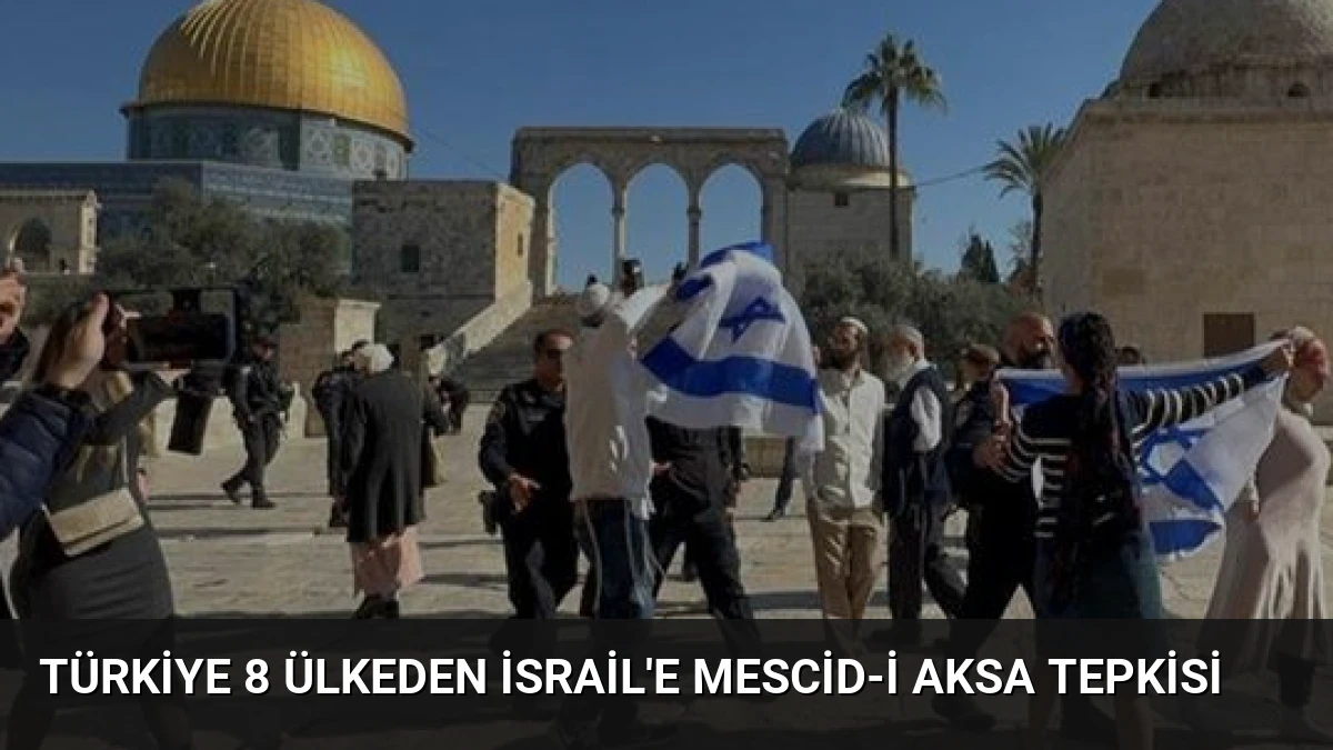 Türkiye 8 Ülkeden İsrail’e Mescid-i Aksa Tepkisi