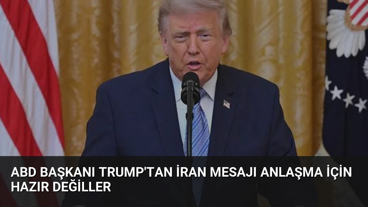 ABD Başkanı Trump’tan İran Mesajı Anlaşma İçin Hazır Değiller