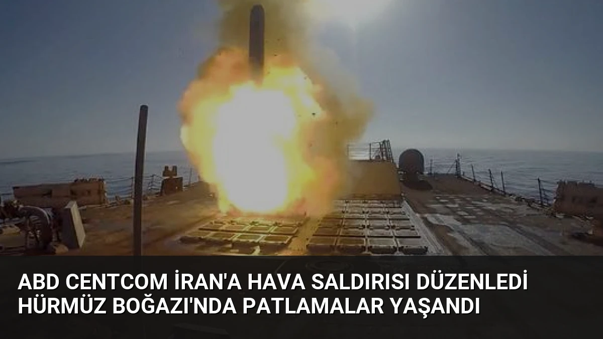 ABD CENTCOM İran’a Hava Saldırısı Düzenledi Hürmüz Boğazı’nda Patlamalar Yaşandı