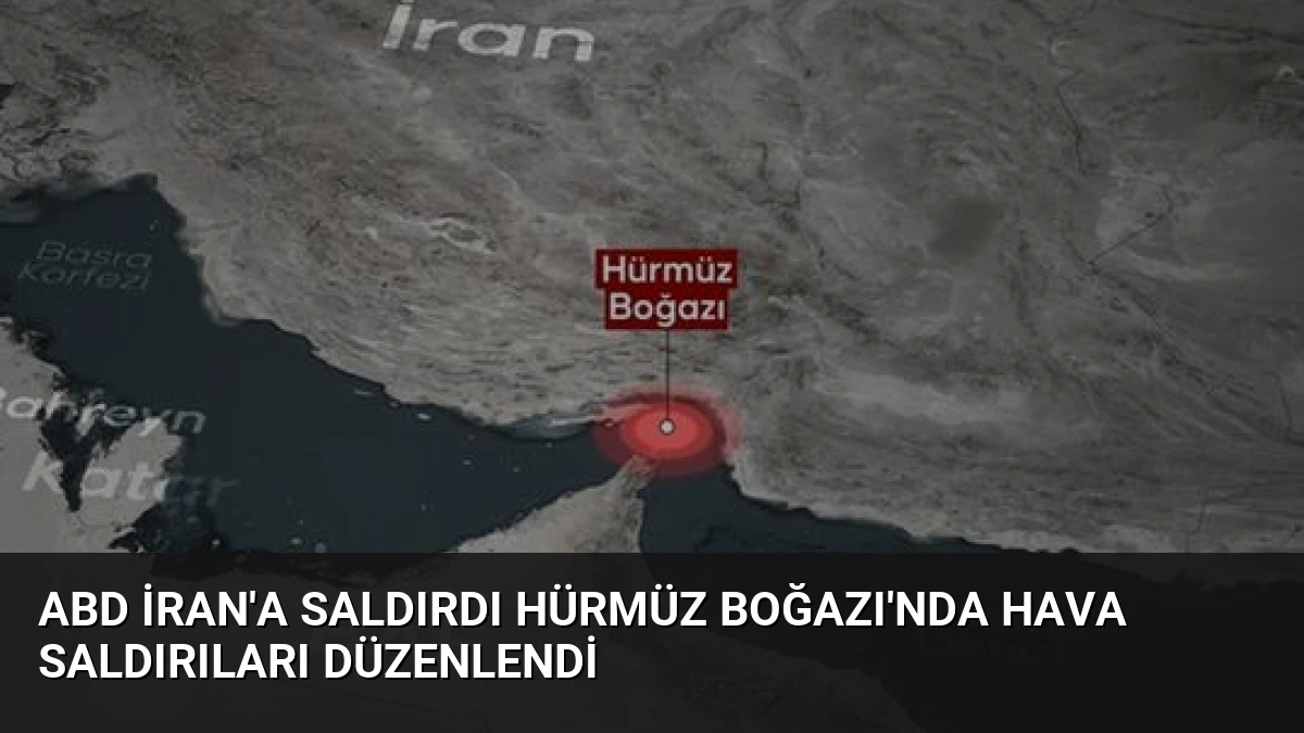ABD İran’a Saldırdı Hürmüz Boğazı’nda Hava Saldırıları Düzenlendi