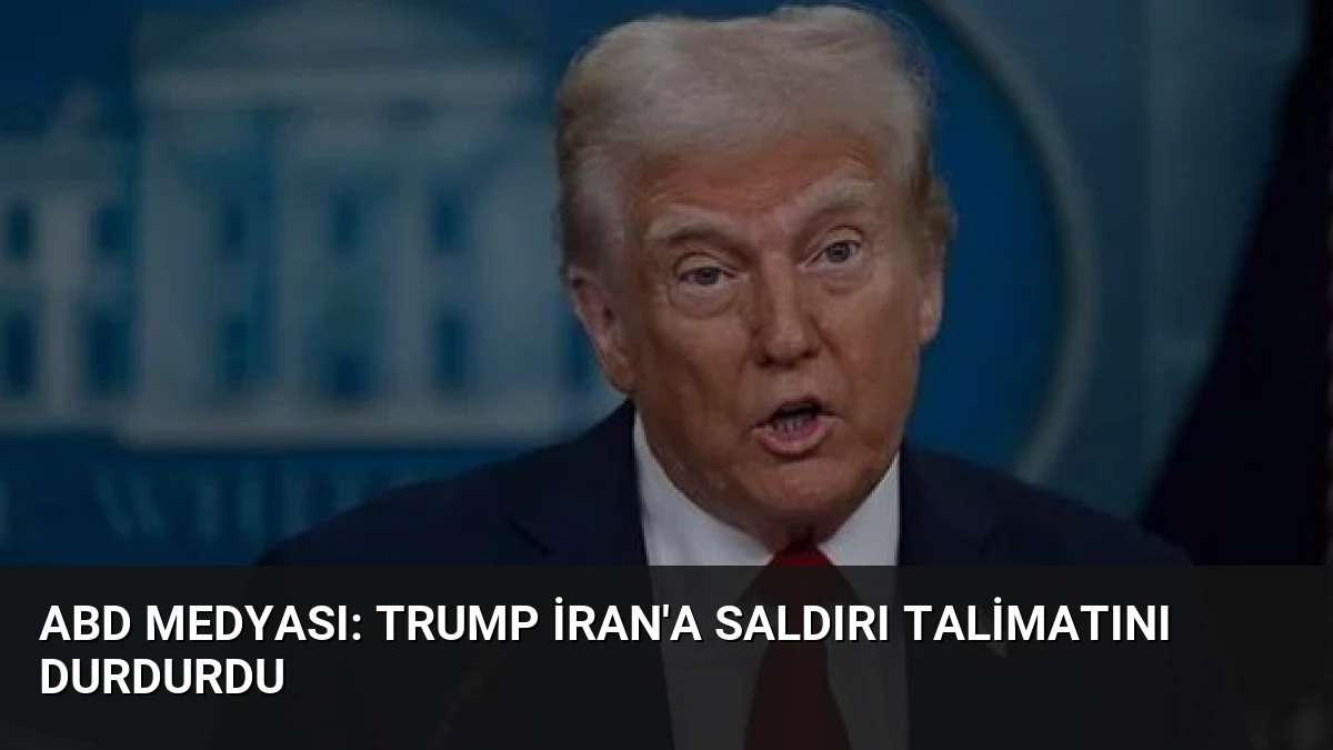 ABD Medyası: Trump İran’a Saldırı Talimatını Durdurdu