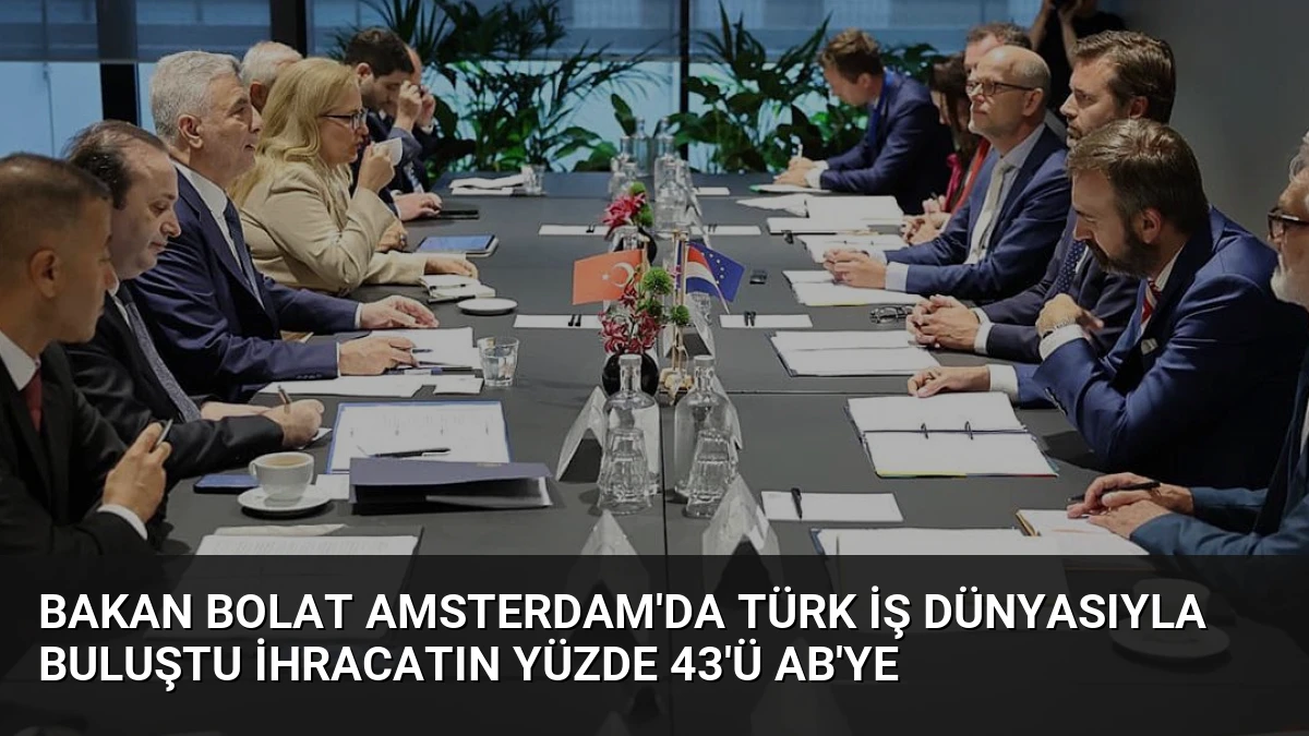 Bakan Bolat Amsterdam’da Türk İş Dünyasıyla Buluştu İhracatın Yüzde 43’ü AB’ye