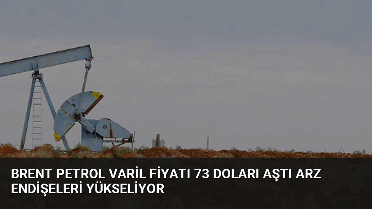 Brent Petrol Varil Fiyatı 73 Doları Aştı Arz Endişeleri Yükseliyor
