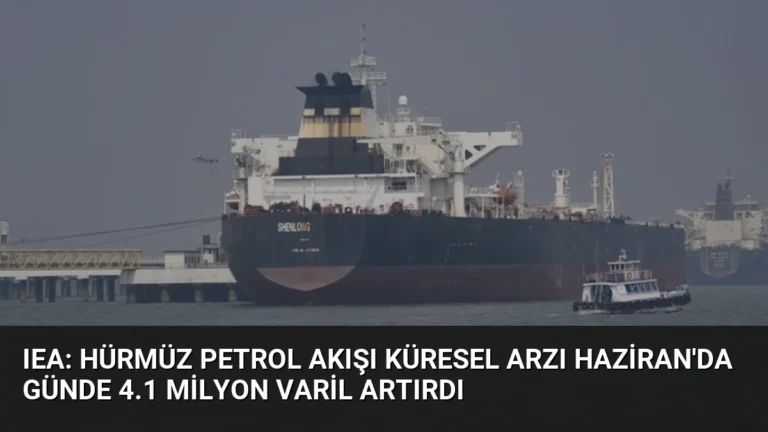 IEA: Hürmüz Petrol Akışı Küresel Arzı Haziran’da Günde 4.1 Milyon Varil Artırdı