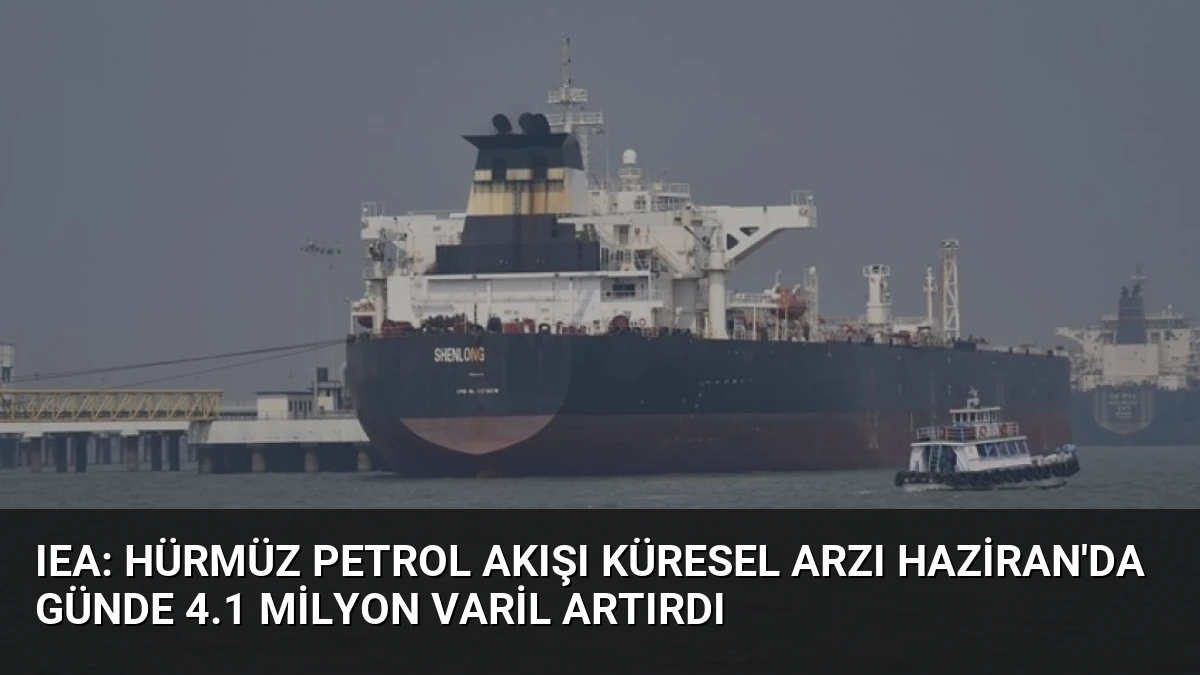 IEA: Hürmüz Petrol Akışı Küresel Arzı Haziran’da Günde 4.1 Milyon Varil Artırdı